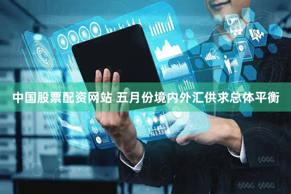 中国股票配资网站 五月份境内外汇供求总体平衡