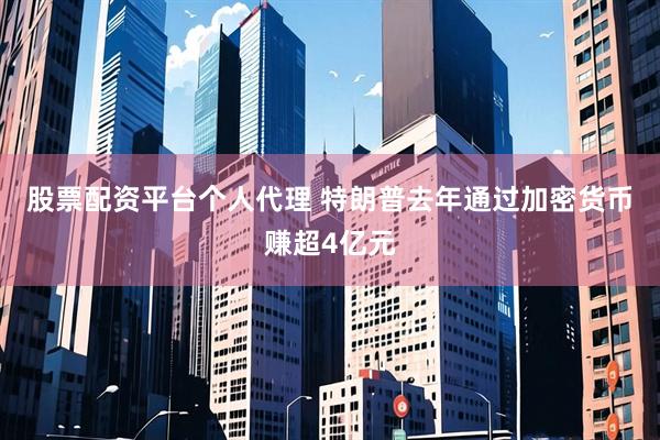 股票配资平台个人代理 特朗普去年通过加密货币赚超4亿元
