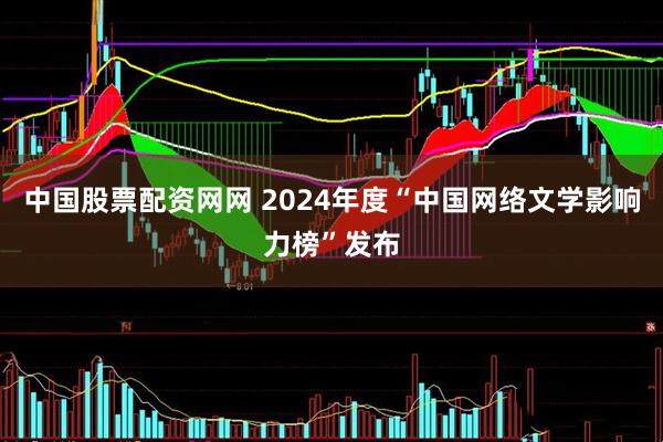 中国股票配资网网 2024年度“中国网络文学影响力榜”发布