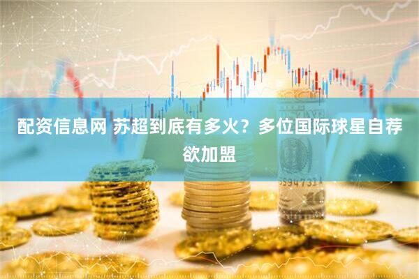 配资信息网 苏超到底有多火？多位国际球星自荐欲加盟
