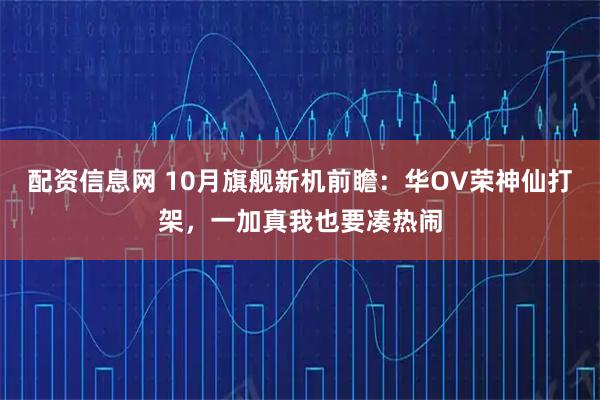 配资信息网 10月旗舰新机前瞻：华OV荣神仙打架，一加真我也要凑热闹