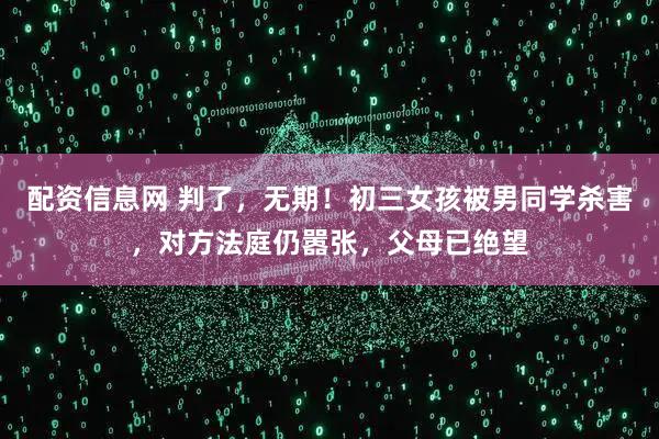 配资信息网 判了,无期!初三女孩被男同学杀害,对方法庭仍嚣张,父母已绝望