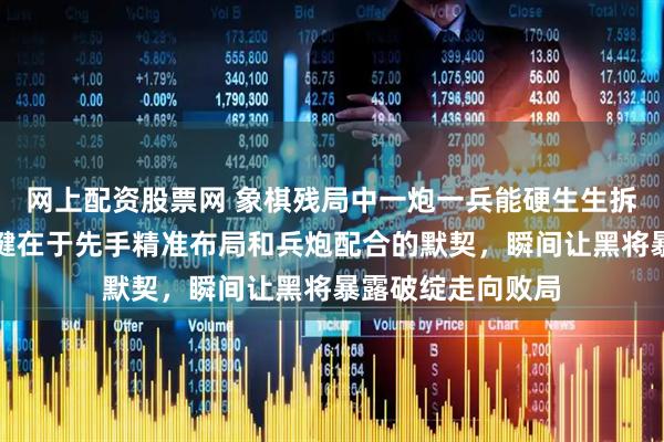 网上配资股票网 象棋残局中一炮一兵能硬生生拆散双士防线,关键在于先手精准布局和兵炮配合的默契,瞬间让黑将暴露破绽走向败局