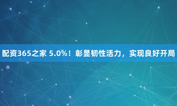 配资365之家 5.0%！彰显韧性活力，实现良好开局