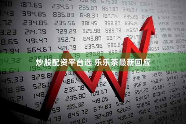 炒股配资平台选 乐乐茶最新回应