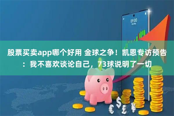 股票买卖app哪个好用 金球之争！凯恩专访预告：我不喜欢谈论自己，73球说明了一切