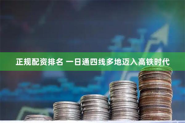 正规配资排名 一日通四线多地迈入高铁时代
