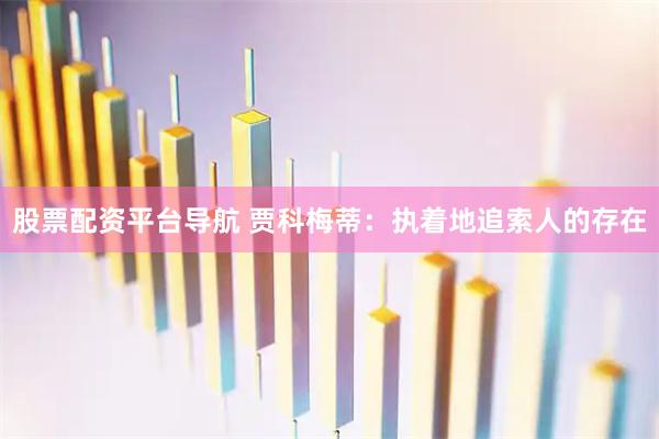 股票配资平台导航 贾科梅蒂：执着地追索人的存在