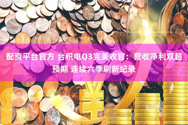 配资平台官方 台积电Q3完美收官：营收净利双超预期 连续六季刷新纪录